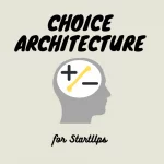 Choice Architecture for Startups