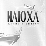 Илюха I Жизнь и бизнес